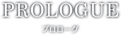 PROLOGUE プロローグ